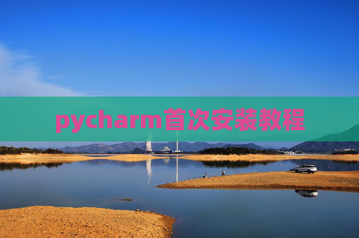 pycharm首次安装教程 pycharm首次安装教程